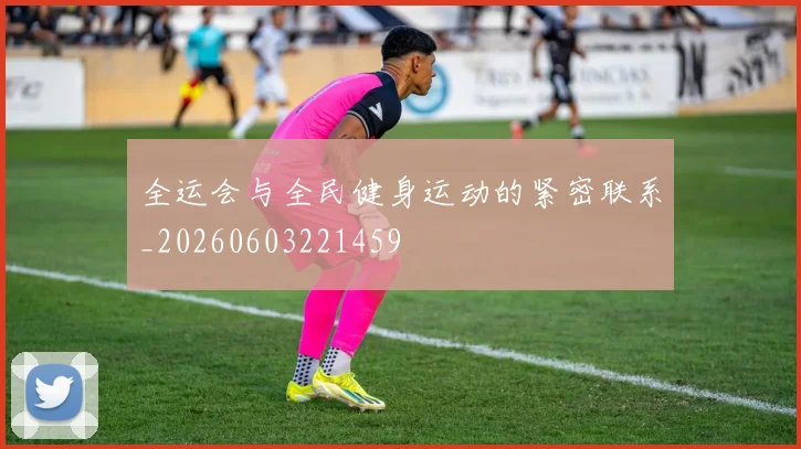 全运会与全民健身运动的紧密联系_20260603221459