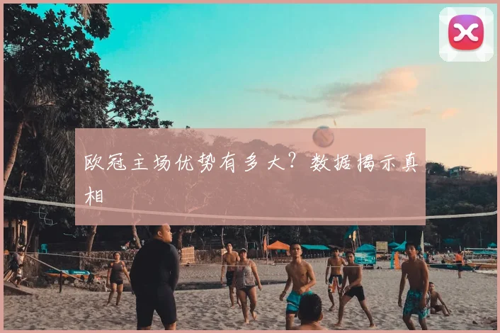 欧冠主场优势有多大？数据揭示真相
