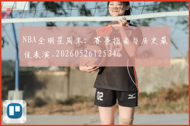 NBA全明星周末：赛事指南与历史最佳表演_20260526125346