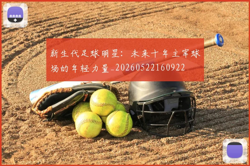 新生代足球明星:未来十年主宰球场的年轻力量_20260522160922