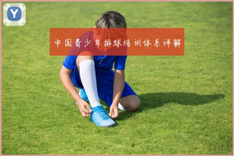 中国青少年排球培训体系详解