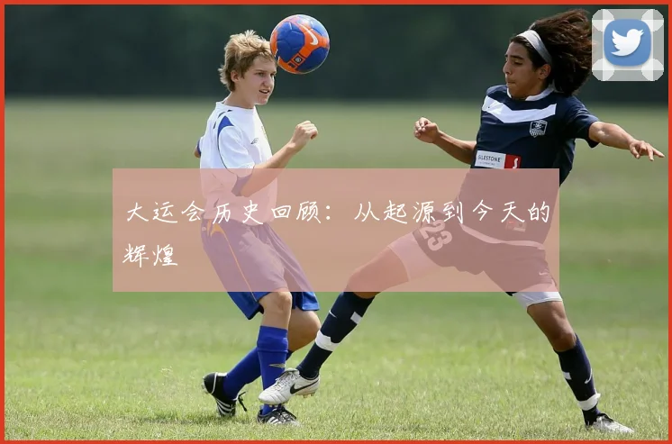 大运会历史回顾:从起源到今天的辉煌