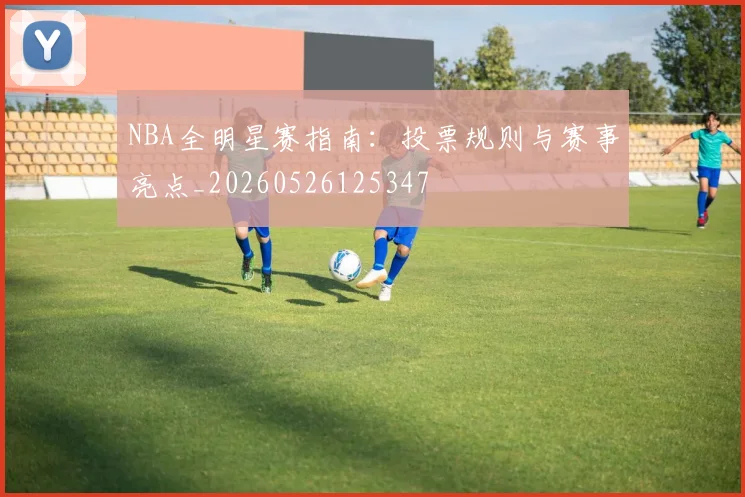 NBA全明星赛指南:投票规则与赛事亮点_20260526125347